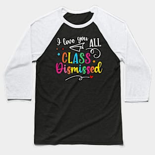 I Love You All Dismissed Last Day Of School Teacher Baseball T-Shirt